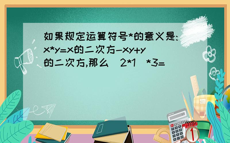 如果规定运算符号*的意义是:x*y=x的二次方-xy+y的二次方,那么(2*1)*3=____