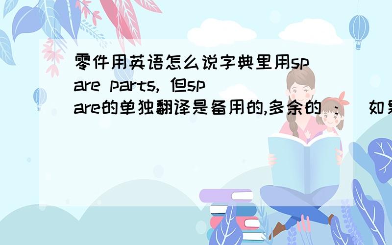 零件用英语怎么说字典里用spare parts, 但spare的单独翻译是备用的,多余的 ：（如果accessory是零件的翻译，那components 跟它又有什么区别呢