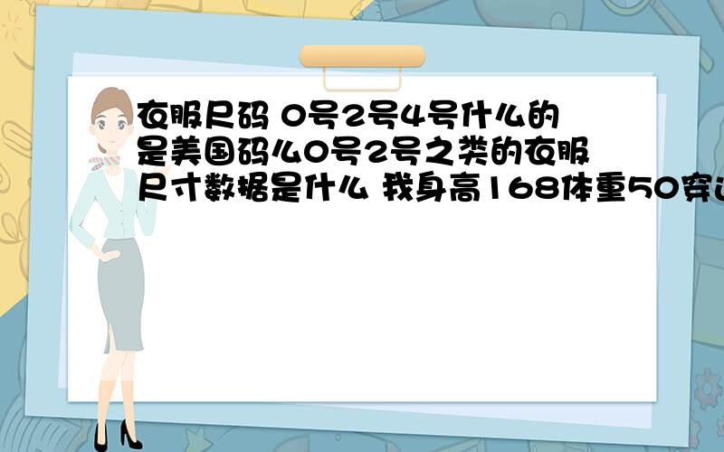 衣服尺码 0号2号4号什么的是美国码么0号2号之类的衣服尺寸数据是什么 我身高168体重50穿这种码的衣服哪个号合适呢亲 那模特都是0号身材 她们一米八多的个字也穿最小号么 会不会出现虽然