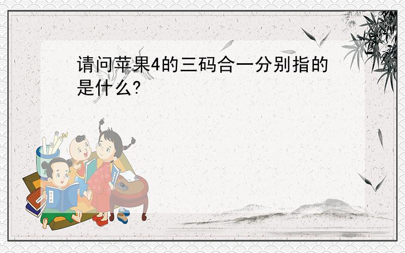 请问苹果4的三码合一分别指的是什么?