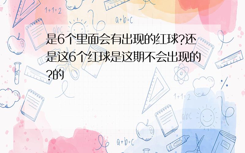 是6个里面会有出现的红球?还是这6个红球是这期不会出现的?的