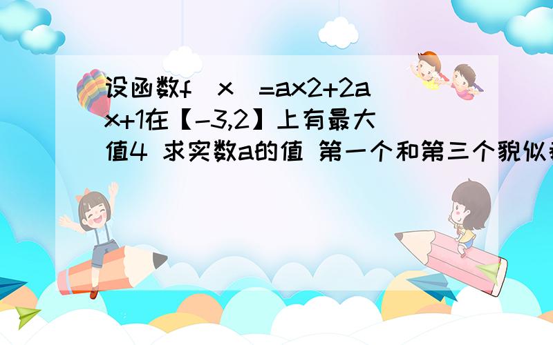 设函数f（x）=ax2+2ax+1在【-3,2】上有最大值4 求实数a的值 第一个和第三个貌似都不对吧 再某个区间内有最大值不一定a小于0