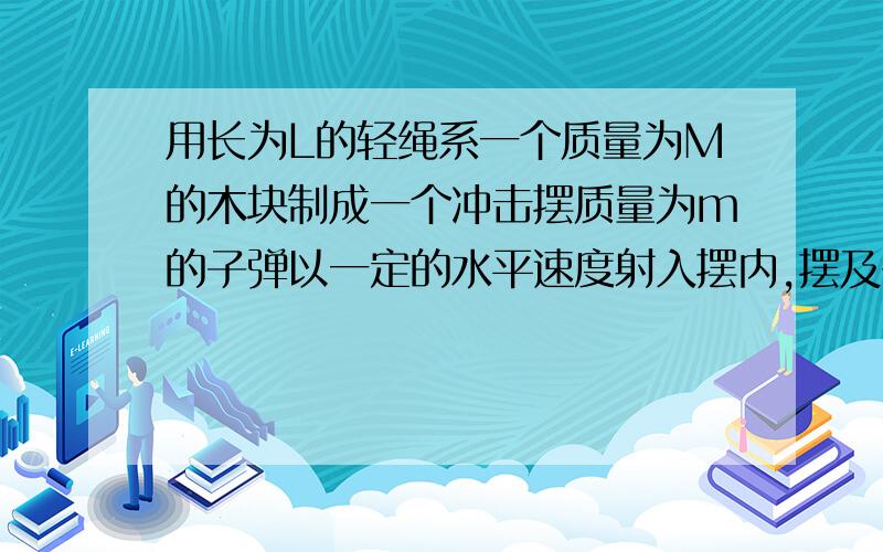 用长为L的轻绳系一个质量为M的木块制成一个冲击摆质量为m的子弹以一定的水平速度射入摆内,摆及子弹一起向右摆动,最大摆角为θ,试求子弹射入木块前的速度V0．答案是这样的：【我的问题