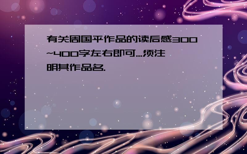 有关周国平作品的读后感300~400字左右即可...须注明其作品名.