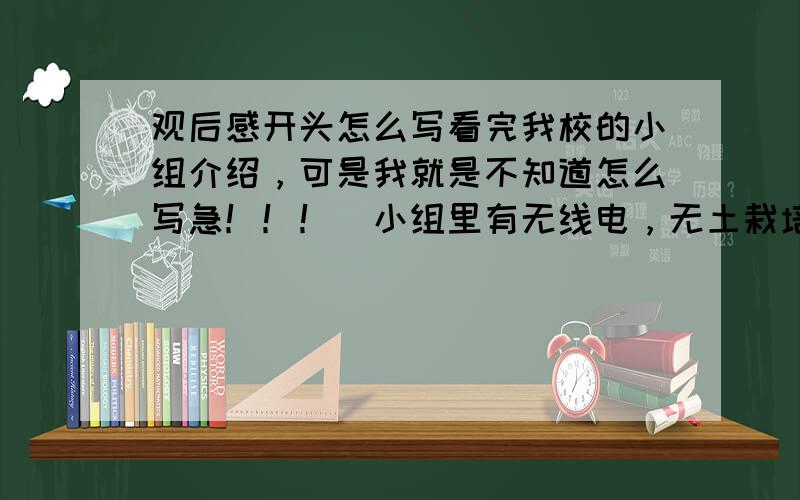 观后感开头怎么写看完我校的小组介绍，可是我就是不知道怎么写急！！！（小组里有无线电，无土栽培。。。。）