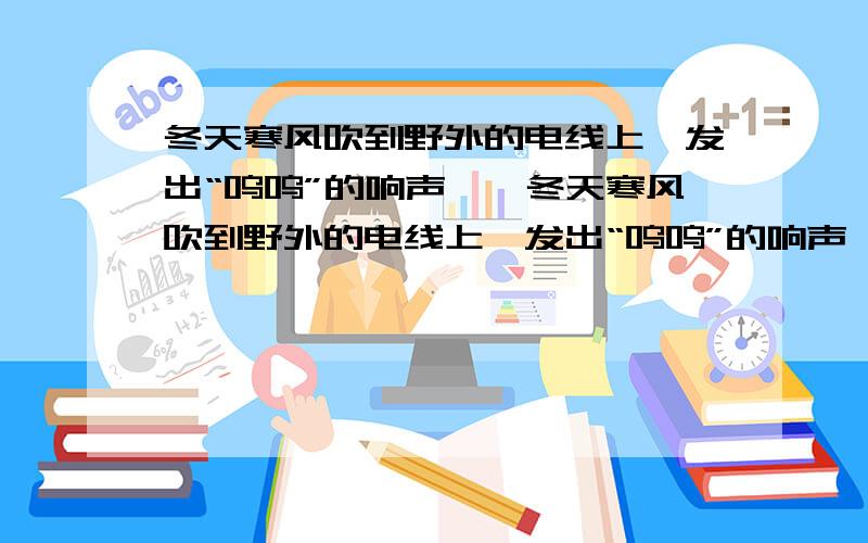 冬天寒风吹到野外的电线上,发出“呜呜”的响声……冬天寒风吹到野外的电线上,发出“呜呜”的响声,而在冬天却很难听到,为什么?请用所学物理知识予以解释