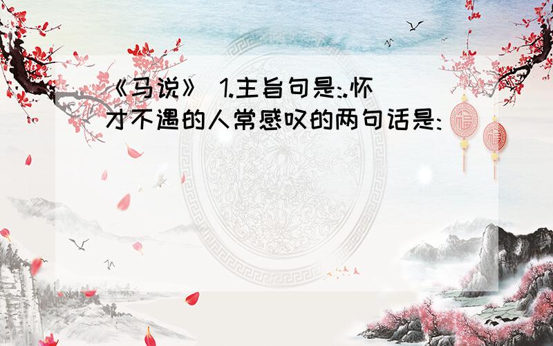 《马说》 1.主旨句是:.怀才不遇的人常感叹的两句话是: