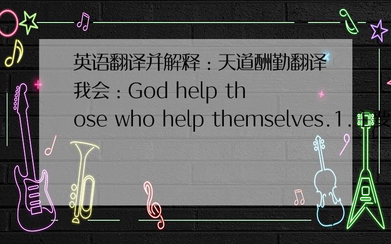 英语翻译并解释：天道酬勤翻译我会：God help those who help themselves.1.主要是第一个help要加s吗?2.请帮忙用英语详细解释下.谢谢!