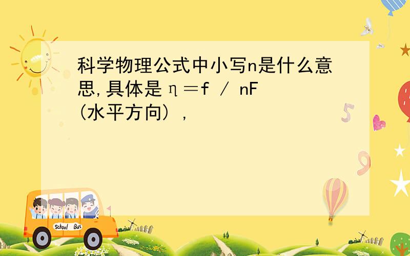 科学物理公式中小写n是什么意思,具体是η＝f / nF (水平方向) ,