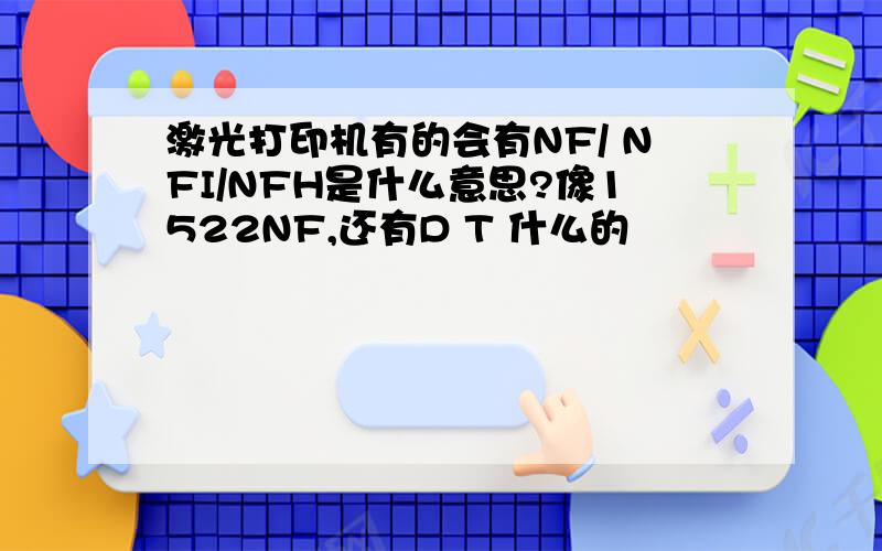 激光打印机有的会有NF/ NFI/NFH是什么意思?像1522NF,还有D T 什么的