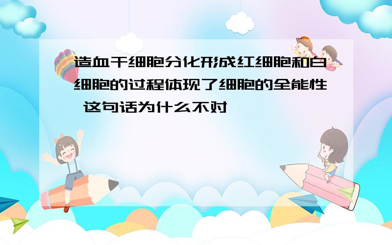 造血干细胞分化形成红细胞和白细胞的过程体现了细胞的全能性 这句话为什么不对