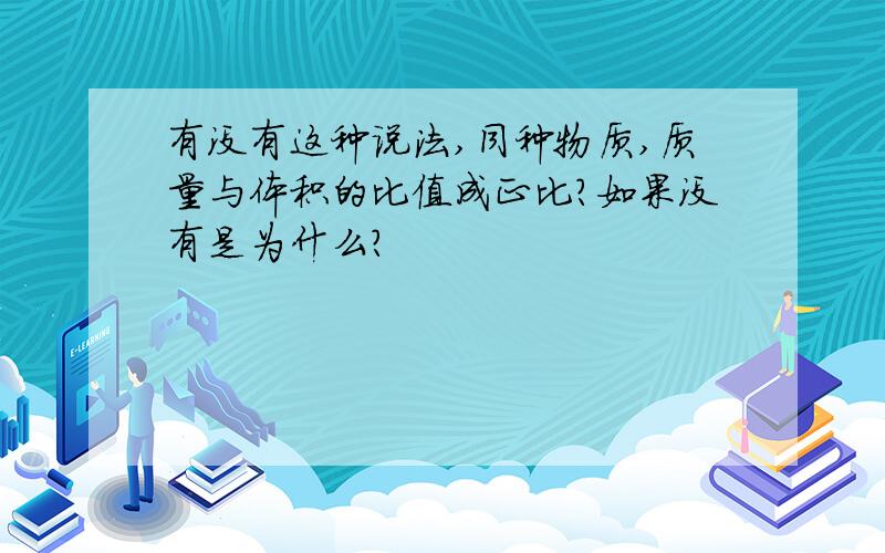 有没有这种说法,同种物质,质量与体积的比值成正比?如果没有是为什么?