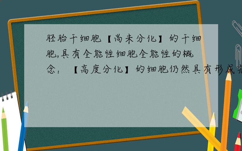 胚胎干细胞【尚未分化】的干细胞,具有全能性细胞全能性的概念：【高度分化】的细胞仍然具有形成完整生物体的潜力.请问这样不是很矛盾吗 请帮我解释下细胞全能性是高度分化的细胞的