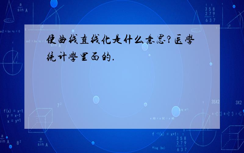 使曲线直线化是什么意思?医学统计学里面的.