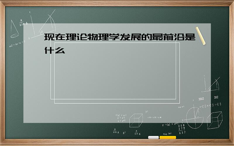 现在理论物理学发展的最前沿是什么