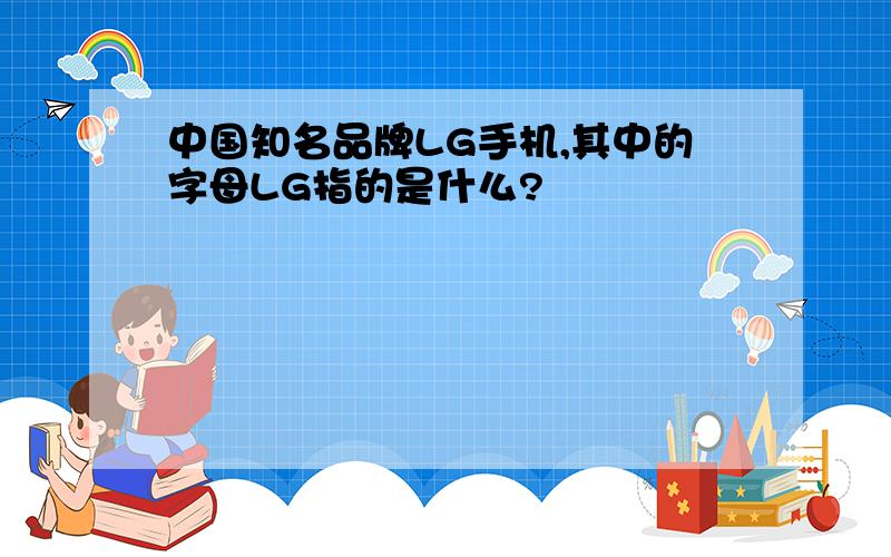 中国知名品牌LG手机,其中的字母LG指的是什么?