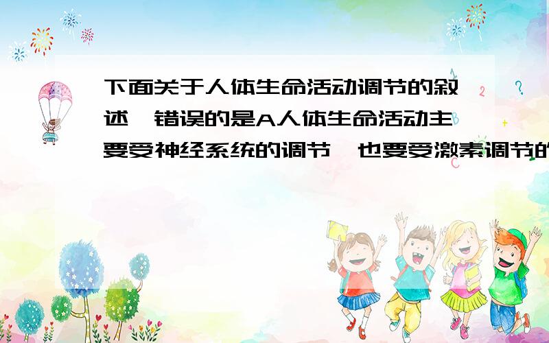 下面关于人体生命活动调节的叙述,错误的是A人体生命活动主要受神经系统的调节,也要受激素调节的影响B神经调节的基本方式是反射C视觉最终形成的部位是大脑皮层的一定部位D不论动物植