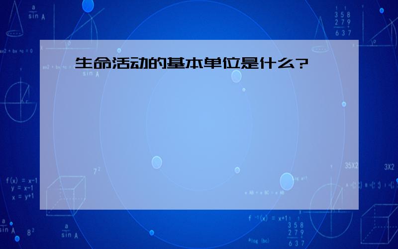 生命活动的基本单位是什么?