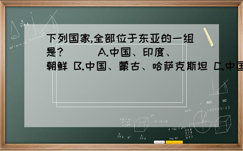 下列国家,全部位于东亚的一组是?（ ） A.中国、印度、朝鲜 B.中国、蒙古、哈萨克斯坦 C.中国、朝鲜