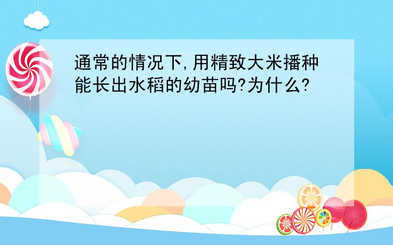 通常的情况下,用精致大米播种能长出水稻的幼苗吗?为什么?