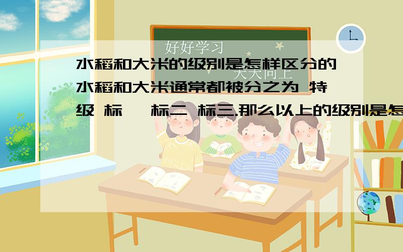 水稻和大米的级别是怎样区分的水稻和大米通常都被分之为 特级 标一 标二 标三.那么以上的级别是怎样区分的那~