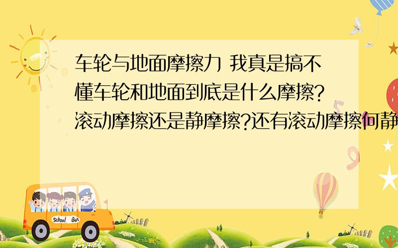 车轮与地面摩擦力 我真是搞不懂车轮和地面到底是什么摩擦?滚动摩擦还是静摩擦?还有滚动摩擦何静摩擦区别又在哪?是车辆行驶时