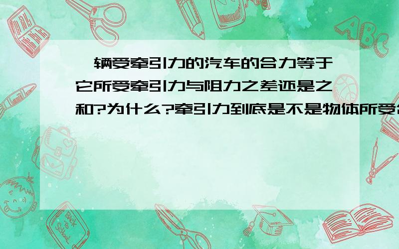 一辆受牵引力的汽车的合力等于它所受牵引力与阻力之差还是之和?为什么?牵引力到底是不是物体所受合力,牵引力不变,