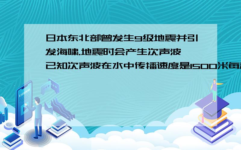 日本东北部曾发生9级地震并引发海啸.地震时会产生次声波,已知次声波在水中传播速度是1500米每秒,若某次海啸发生的中心位置到最近陆地距离为300千米,海浪推进的速度是200米每秒,则岸上仪