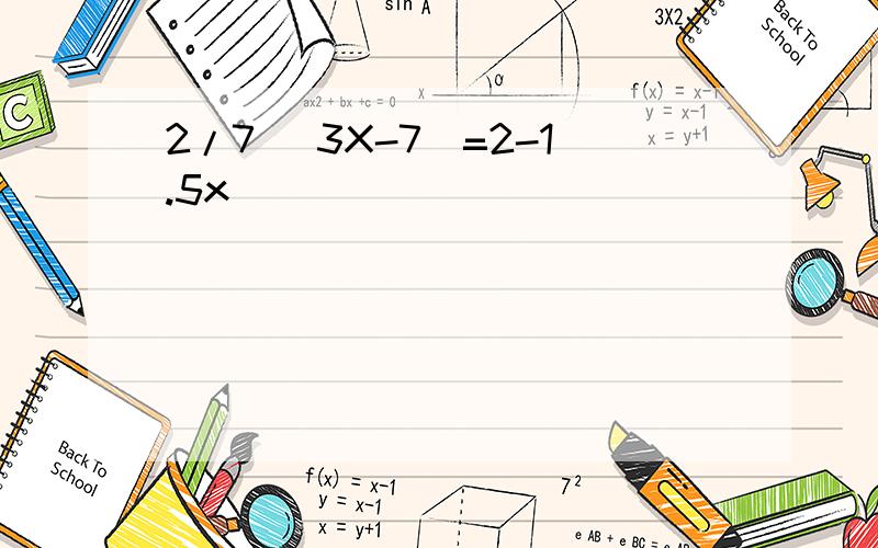 2/7 (3X-7)=2-1.5x