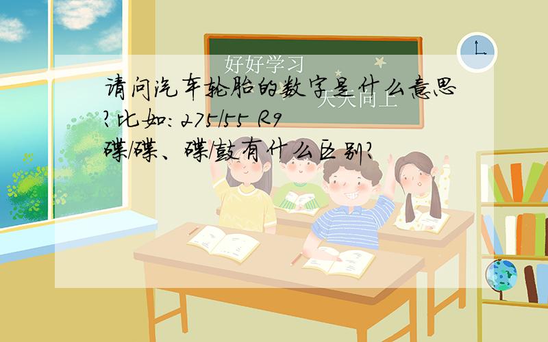 请问汽车轮胎的数字是什么意思?比如：275/55 R9 碟/碟、碟/鼓有什么区别?