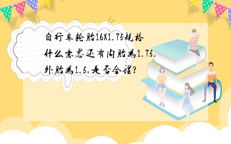 自行车轮胎16X1.75规格什么意思还有内胎为1.75.外胎为1.5,是否合理?