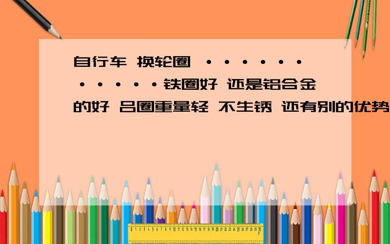 自行车 换轮圈 ···········铁圈好 还是铝合金的好 吕圈重量轻 不生锈 还有别的优势吗?缓冲能力