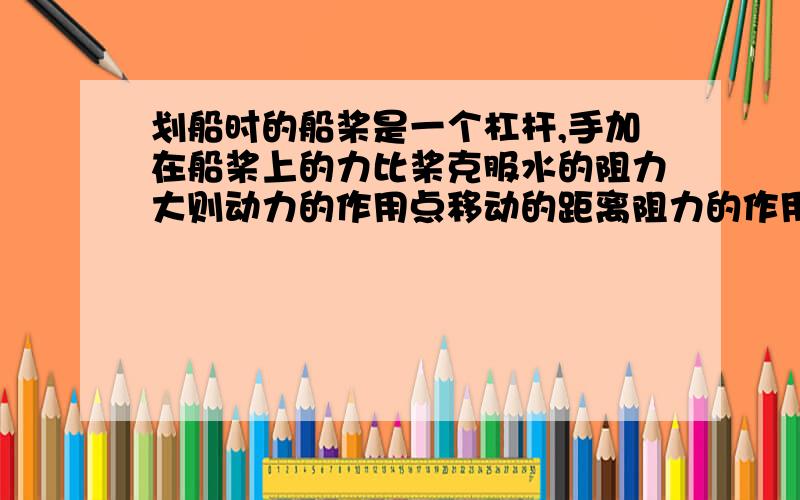 划船时的船桨是一个杠杆,手加在船桨上的力比桨克服水的阻力大则动力的作用点移动的距离阻力的作用点大小答案我知道是大于,但为什么不知道,