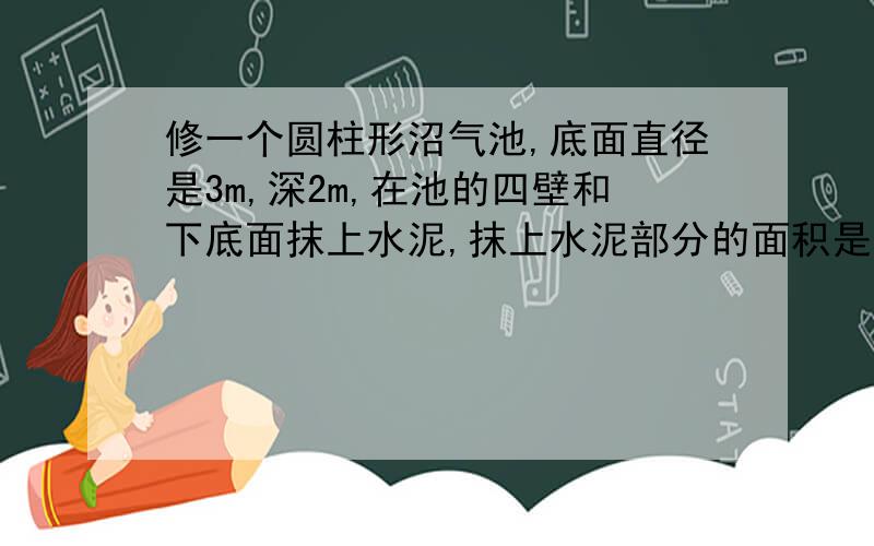 修一个圆柱形沼气池,底面直径是3m,深2m,在池的四壁和下底面抹上水泥,抹上水泥部分的面积是多少平方米