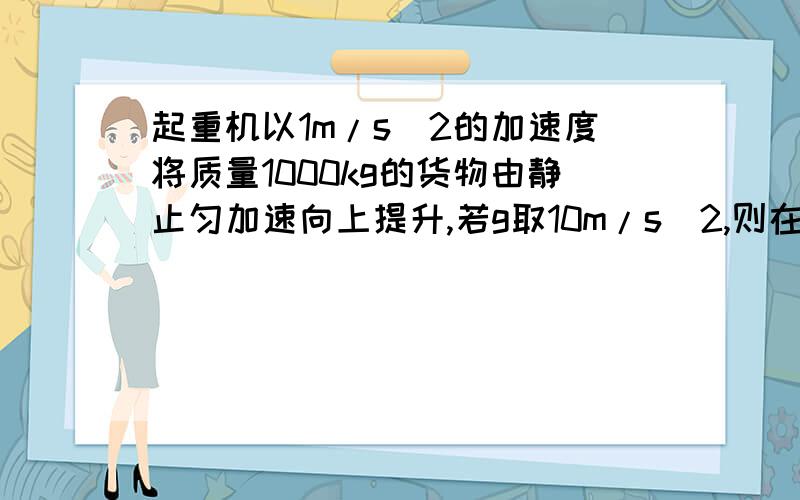 起重机以1m/s^2的加速度将质量1000kg的货物由静止匀加速向上提升,若g取10m/s^2,则在一秒内起重机对货物所做的功是多少?答案为5500J  怎么得到呢