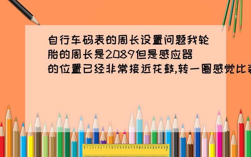 自行车码表的周长设置问题我轮胎的周长是2089但是感应器的位置已经非常接近花鼓,转一圈感觉比装在外围时快得多还是设2089吗?