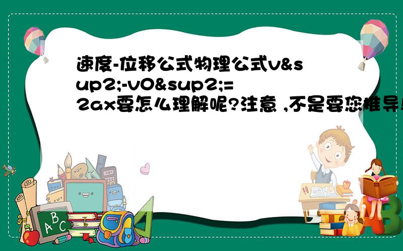 速度-位移公式物理公式v²-v0²=2ax要怎么理解呢?注意 ,不是要您推导!有什么好方法理解?还是只要记住就可以了啊?