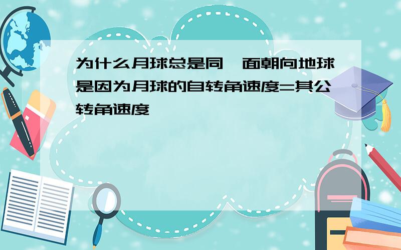 为什么月球总是同一面朝向地球是因为月球的自转角速度=其公转角速度