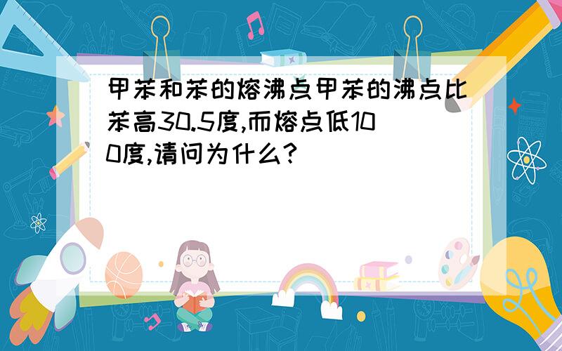 甲苯和苯的熔沸点甲苯的沸点比苯高30.5度,而熔点低100度,请问为什么?