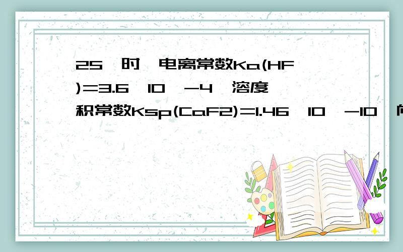 25°时,电离常数Ka(HF)=3.6×10^-4,溶度积常数Ksp(CaF2)=1.46×10^-10,向1L 0.2mol./L的HF溶液中加入1L 0.2mol/L的CaF2溶液,则体系_________CaF2沉淀生成填有或无怎么计算?