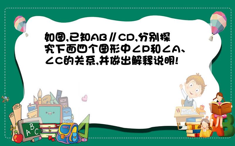 如图,已知AB∥CD,分别探究下面四个图形中∠P和∠A、∠C的关系,并做出解释说明!