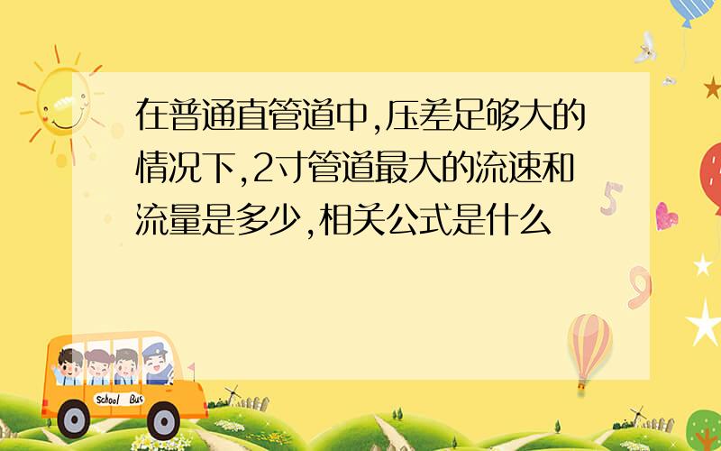 在普通直管道中,压差足够大的情况下,2寸管道最大的流速和流量是多少,相关公式是什么