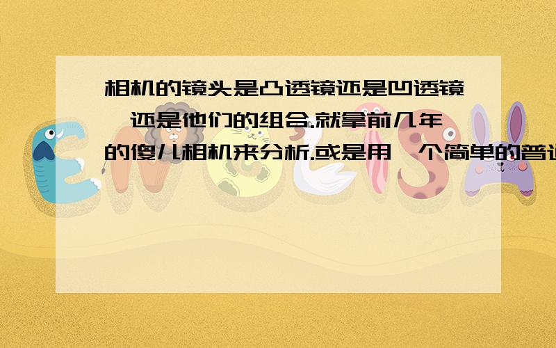 相机的镜头是凸透镜还是凹透镜,还是他们的组合.就拿前几年的傻儿相机来分析.或是用一个简单的普通的望远镜来分析.