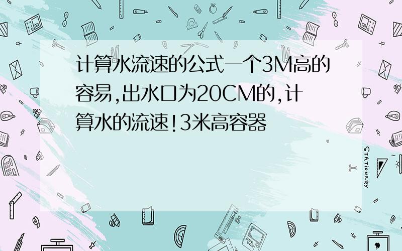 计算水流速的公式一个3M高的容易,出水口为20CM的,计算水的流速!3米高容器