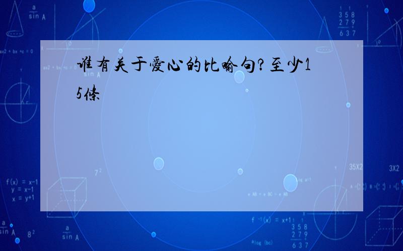 谁有关于爱心的比喻句?至少15条