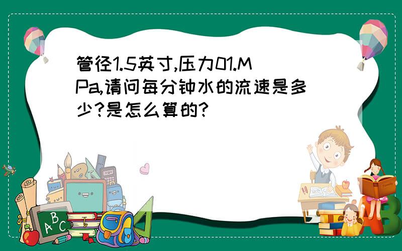 管径1.5英寸,压力01.MPa,请问每分钟水的流速是多少?是怎么算的?