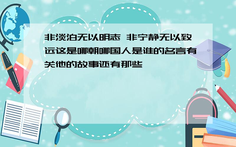 非淡泊无以明志 非宁静无以致远这是哪朝哪国人是谁的名言有关他的故事还有那些