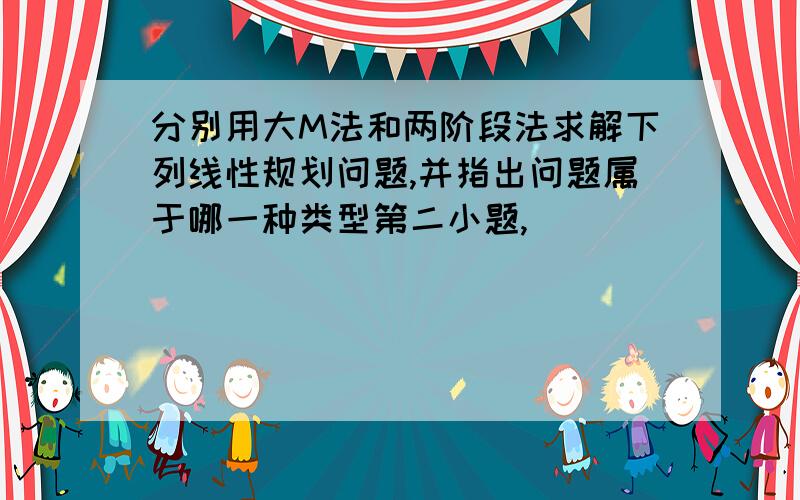 分别用大M法和两阶段法求解下列线性规划问题,并指出问题属于哪一种类型第二小题,