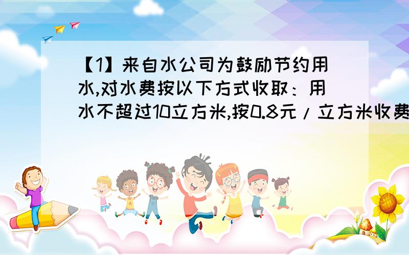 【1】来自水公司为鼓励节约用水,对水费按以下方式收取：用水不超过10立方米,按0.8元/立方米收费,超过10立方米的部分按1.5元/立方米收费,王老师家3月份平均水费为1.0元/立方米,求王老师家3