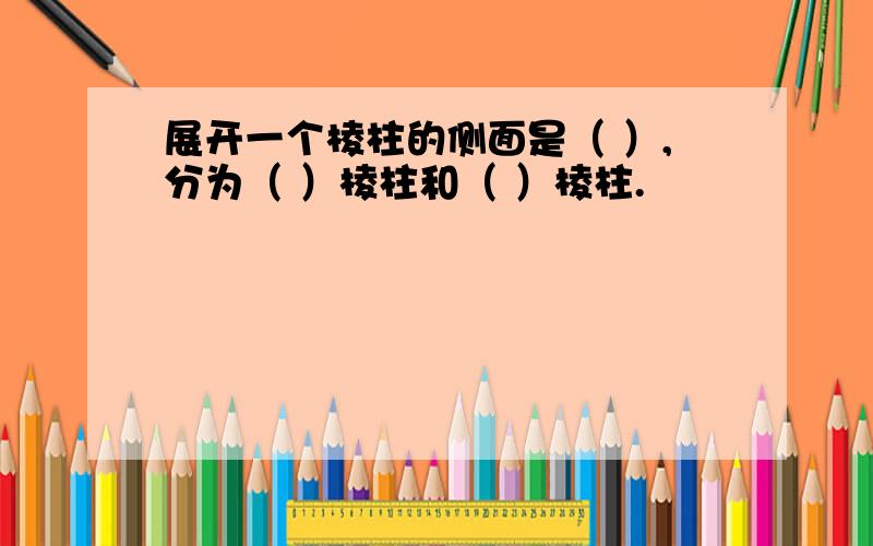 展开一个棱柱的侧面是（ ）,分为（ ）棱柱和（ ）棱柱.